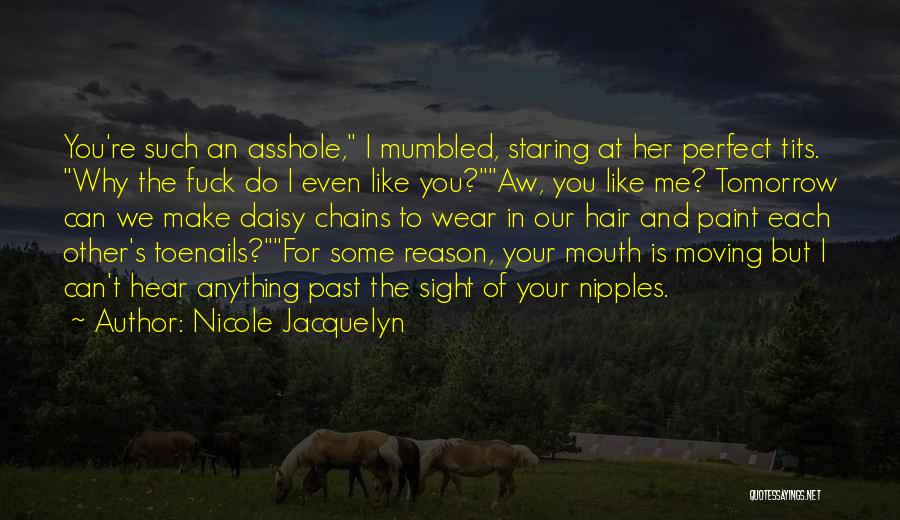 Nicole Jacquelyn Quotes: You're Such An Asshole, I Mumbled, Staring At Her Perfect Tits. Why The Fuck Do I Even Like You?aw, You