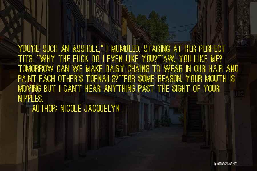 Nicole Jacquelyn Quotes: You're Such An Asshole, I Mumbled, Staring At Her Perfect Tits. Why The Fuck Do I Even Like You?aw, You