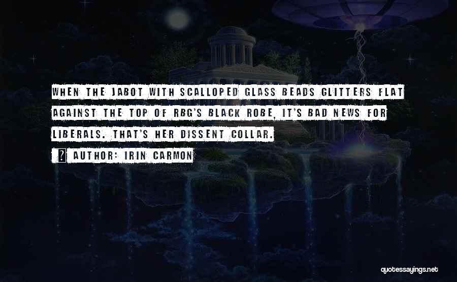 Irin Carmon Quotes: When The Jabot With Scalloped Glass Beads Glitters Flat Against The Top Of Rbg's Black Robe, It's Bad News For