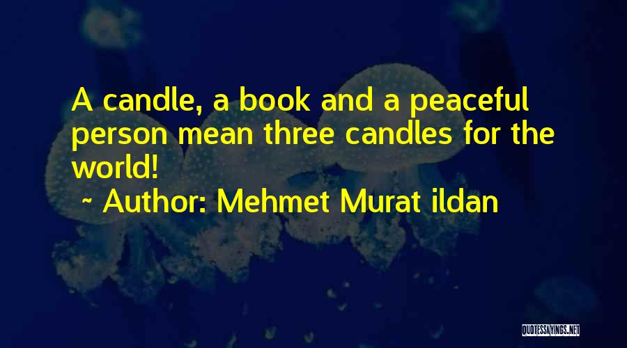 Mehmet Murat Ildan Quotes: A Candle, A Book And A Peaceful Person Mean Three Candles For The World!