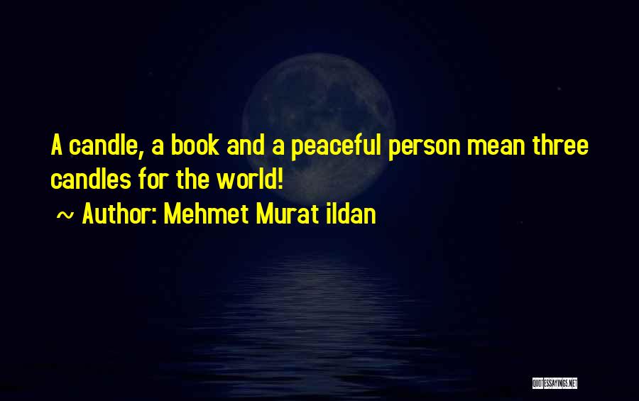 Mehmet Murat Ildan Quotes: A Candle, A Book And A Peaceful Person Mean Three Candles For The World!