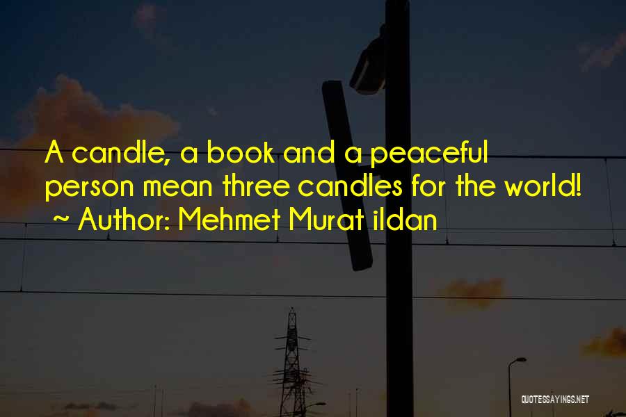 Mehmet Murat Ildan Quotes: A Candle, A Book And A Peaceful Person Mean Three Candles For The World!