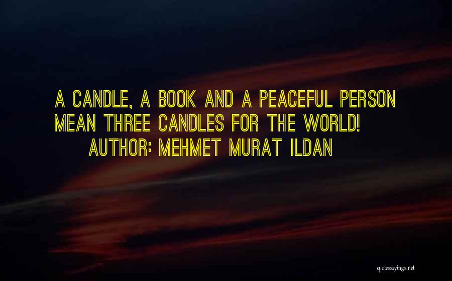 Mehmet Murat Ildan Quotes: A Candle, A Book And A Peaceful Person Mean Three Candles For The World!