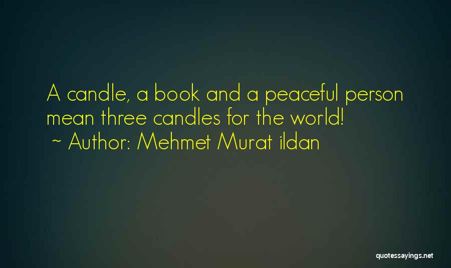 Mehmet Murat Ildan Quotes: A Candle, A Book And A Peaceful Person Mean Three Candles For The World!