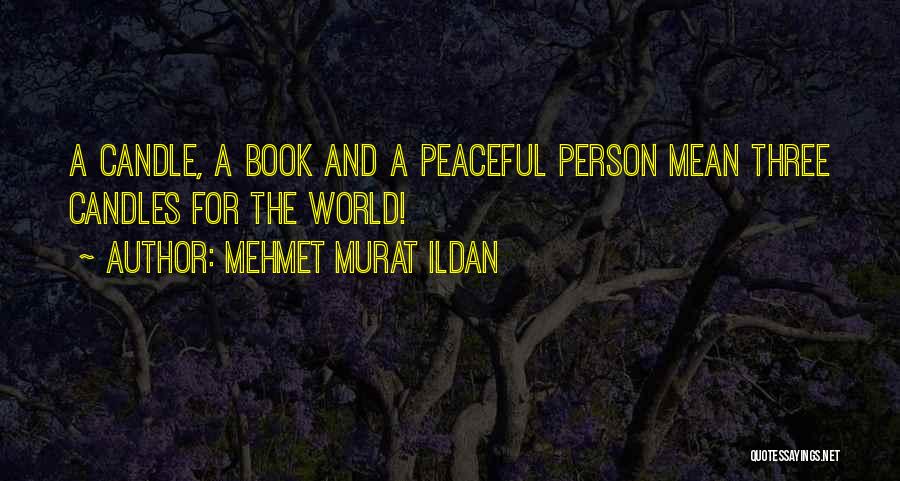 Mehmet Murat Ildan Quotes: A Candle, A Book And A Peaceful Person Mean Three Candles For The World!