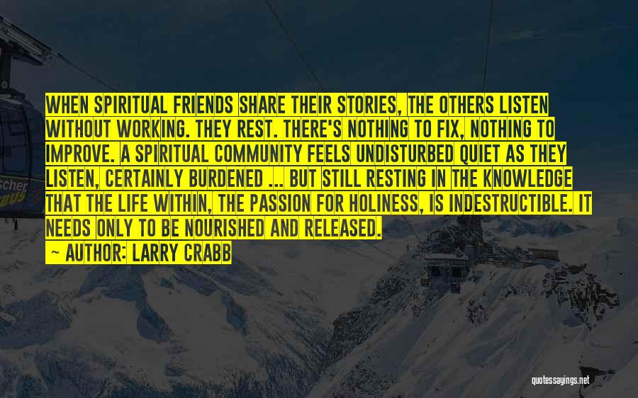 Larry Crabb Quotes: When Spiritual Friends Share Their Stories, The Others Listen Without Working. They Rest. There's Nothing To Fix, Nothing To Improve.