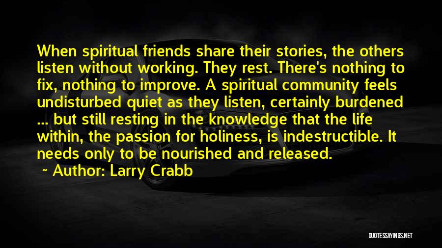 Larry Crabb Quotes: When Spiritual Friends Share Their Stories, The Others Listen Without Working. They Rest. There's Nothing To Fix, Nothing To Improve.