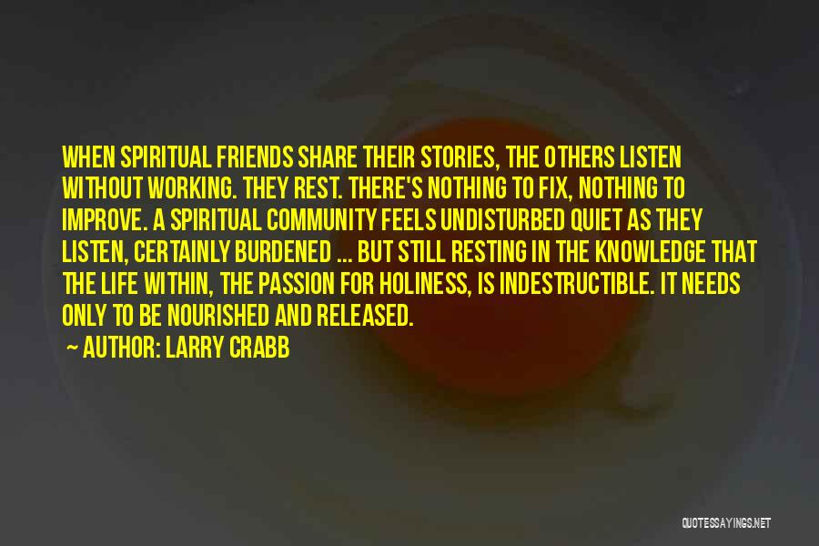 Larry Crabb Quotes: When Spiritual Friends Share Their Stories, The Others Listen Without Working. They Rest. There's Nothing To Fix, Nothing To Improve.