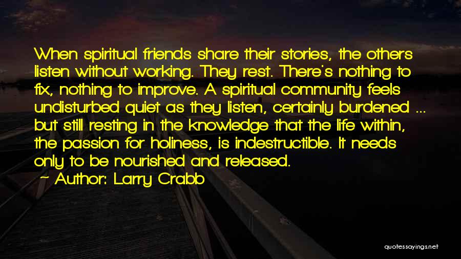 Larry Crabb Quotes: When Spiritual Friends Share Their Stories, The Others Listen Without Working. They Rest. There's Nothing To Fix, Nothing To Improve.