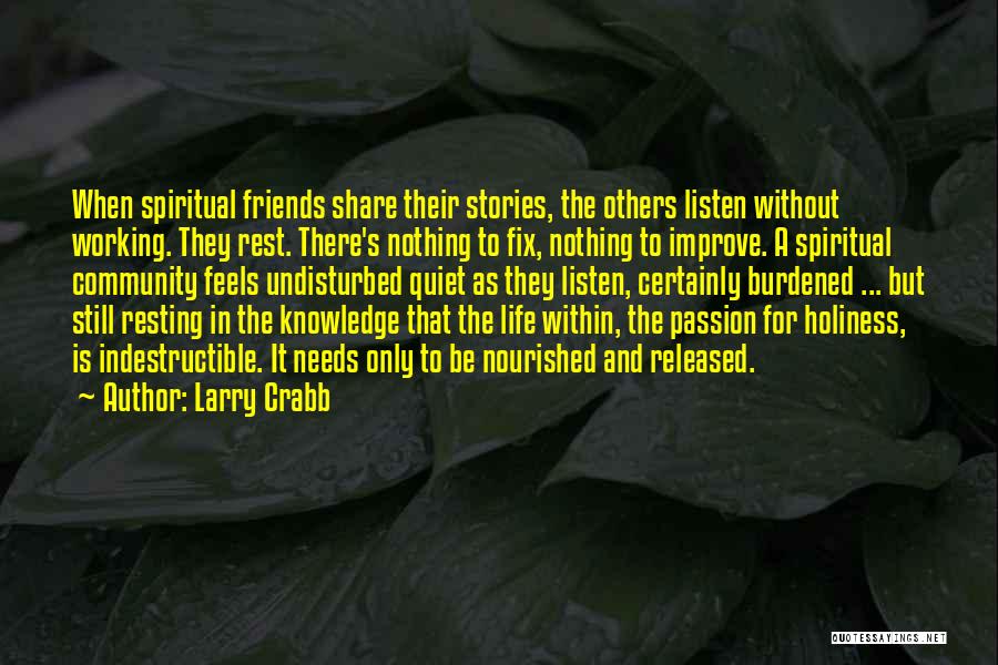 Larry Crabb Quotes: When Spiritual Friends Share Their Stories, The Others Listen Without Working. They Rest. There's Nothing To Fix, Nothing To Improve.