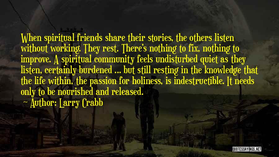 Larry Crabb Quotes: When Spiritual Friends Share Their Stories, The Others Listen Without Working. They Rest. There's Nothing To Fix, Nothing To Improve.