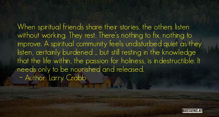 Larry Crabb Quotes: When Spiritual Friends Share Their Stories, The Others Listen Without Working. They Rest. There's Nothing To Fix, Nothing To Improve.