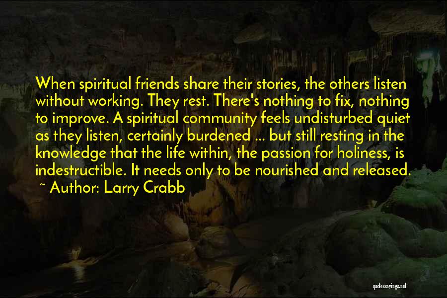 Larry Crabb Quotes: When Spiritual Friends Share Their Stories, The Others Listen Without Working. They Rest. There's Nothing To Fix, Nothing To Improve.