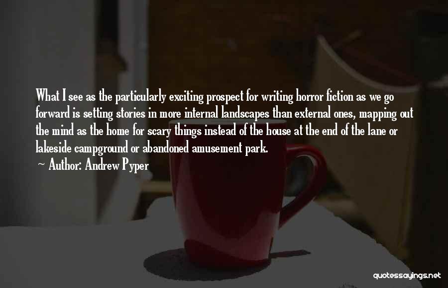 Andrew Pyper Quotes: What I See As The Particularly Exciting Prospect For Writing Horror Fiction As We Go Forward Is Setting Stories In