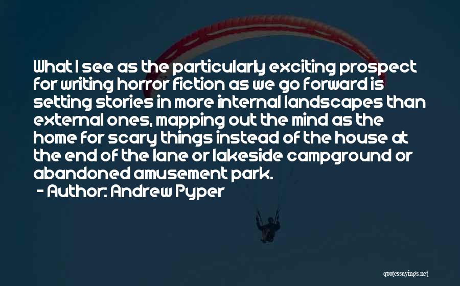 Andrew Pyper Quotes: What I See As The Particularly Exciting Prospect For Writing Horror Fiction As We Go Forward Is Setting Stories In