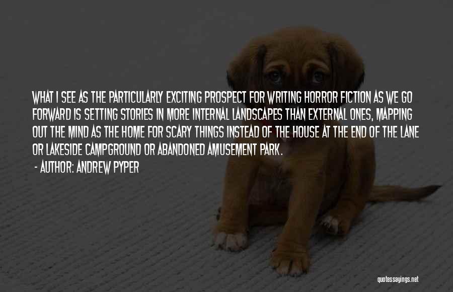 Andrew Pyper Quotes: What I See As The Particularly Exciting Prospect For Writing Horror Fiction As We Go Forward Is Setting Stories In