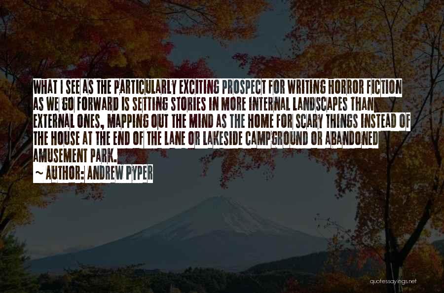Andrew Pyper Quotes: What I See As The Particularly Exciting Prospect For Writing Horror Fiction As We Go Forward Is Setting Stories In