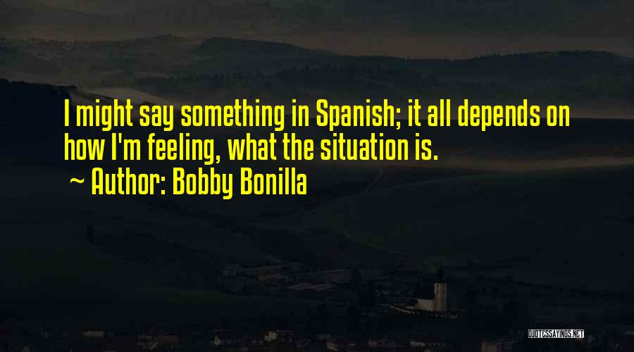 Bobby Bonilla Quotes: I Might Say Something In Spanish; It All Depends On How I'm Feeling, What The Situation Is.