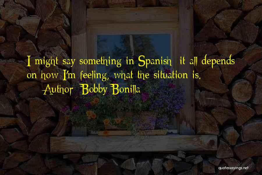 Bobby Bonilla Quotes: I Might Say Something In Spanish; It All Depends On How I'm Feeling, What The Situation Is.