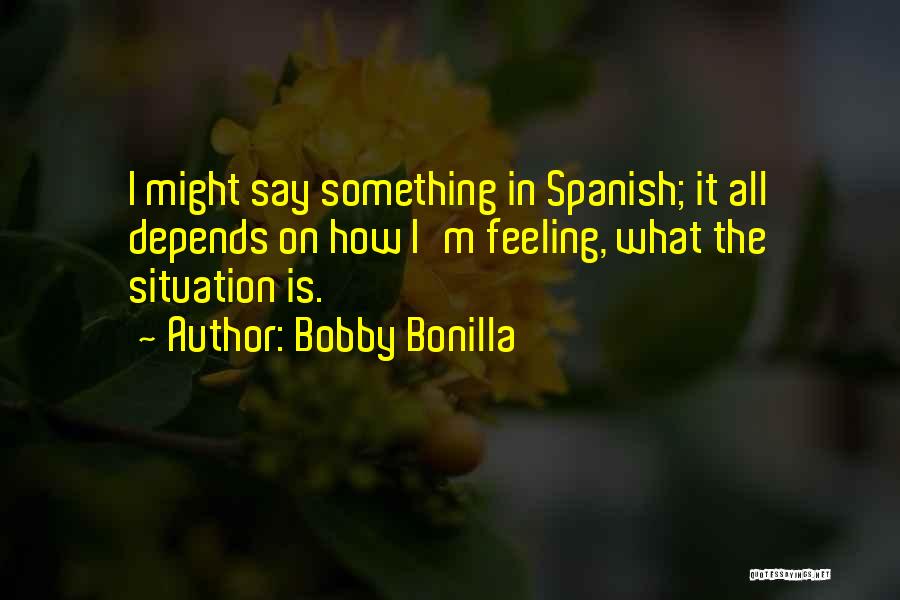 Bobby Bonilla Quotes: I Might Say Something In Spanish; It All Depends On How I'm Feeling, What The Situation Is.