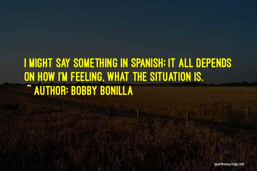 Bobby Bonilla Quotes: I Might Say Something In Spanish; It All Depends On How I'm Feeling, What The Situation Is.