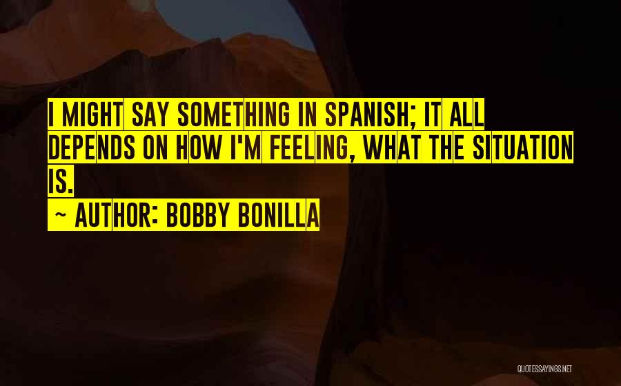 Bobby Bonilla Quotes: I Might Say Something In Spanish; It All Depends On How I'm Feeling, What The Situation Is.