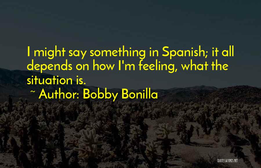 Bobby Bonilla Quotes: I Might Say Something In Spanish; It All Depends On How I'm Feeling, What The Situation Is.