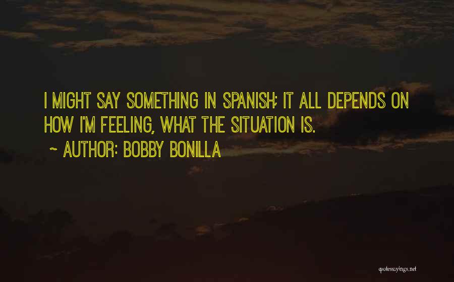 Bobby Bonilla Quotes: I Might Say Something In Spanish; It All Depends On How I'm Feeling, What The Situation Is.