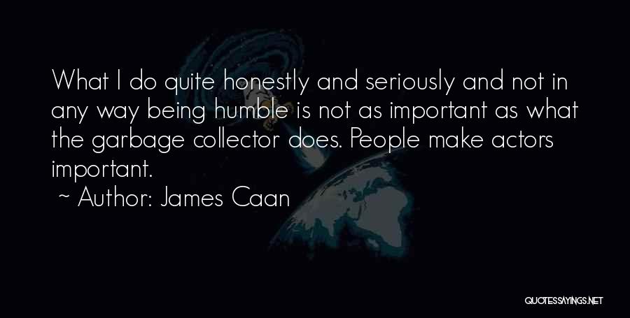 James Caan Quotes: What I Do Quite Honestly And Seriously And Not In Any Way Being Humble Is Not As Important As What