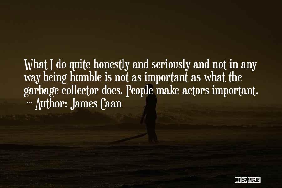 James Caan Quotes: What I Do Quite Honestly And Seriously And Not In Any Way Being Humble Is Not As Important As What