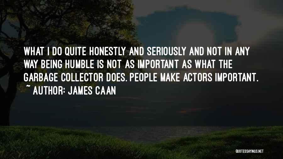 James Caan Quotes: What I Do Quite Honestly And Seriously And Not In Any Way Being Humble Is Not As Important As What