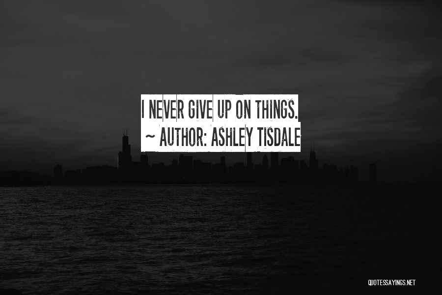 Ashley Tisdale Quotes: I Never Give Up On Things.