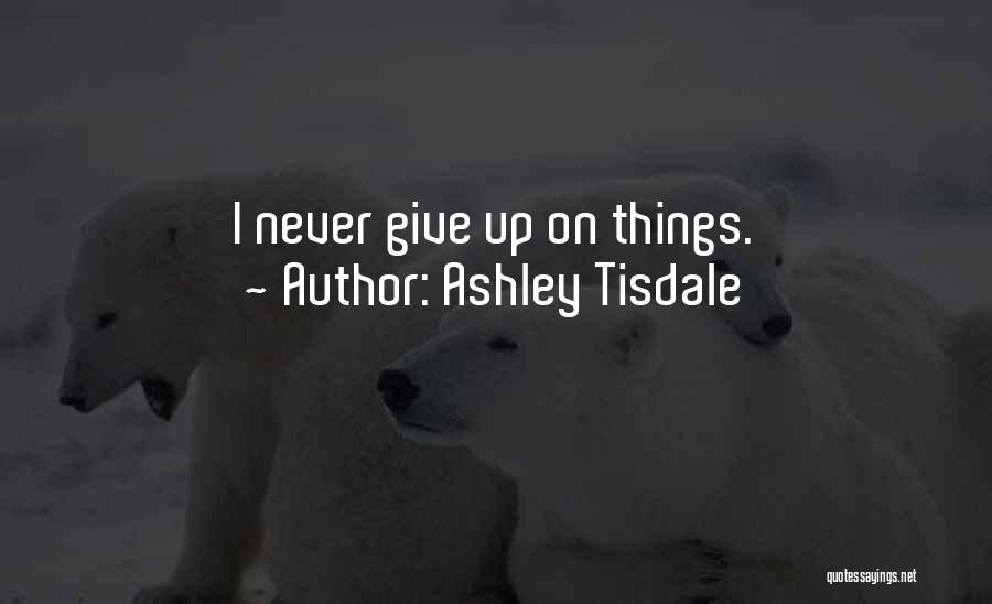 Ashley Tisdale Quotes: I Never Give Up On Things.