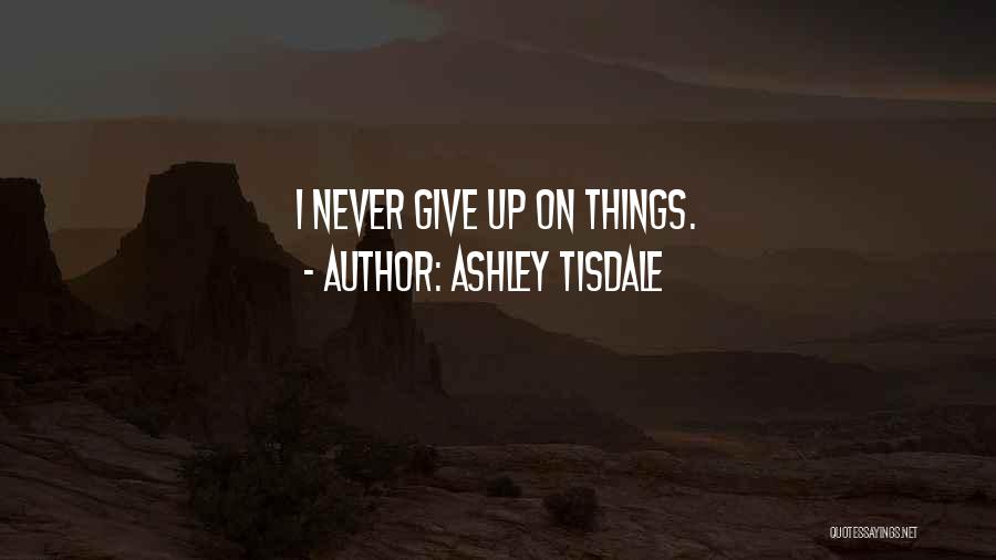 Ashley Tisdale Quotes: I Never Give Up On Things.