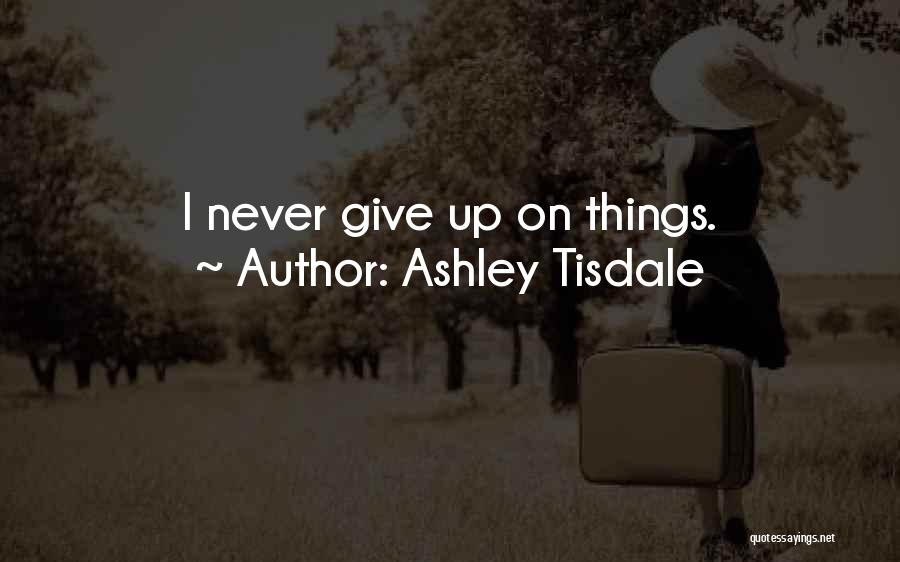 Ashley Tisdale Quotes: I Never Give Up On Things.