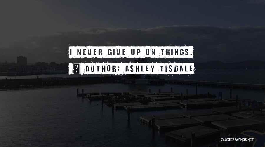 Ashley Tisdale Quotes: I Never Give Up On Things.