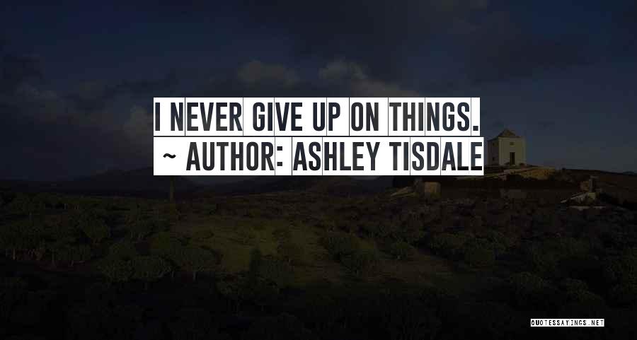 Ashley Tisdale Quotes: I Never Give Up On Things.