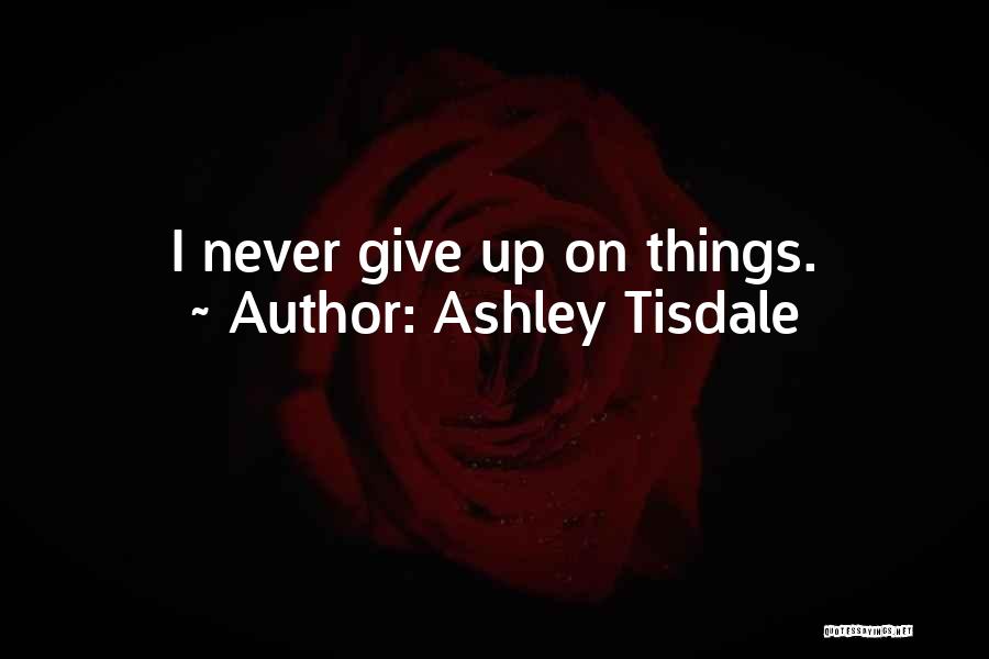 Ashley Tisdale Quotes: I Never Give Up On Things.