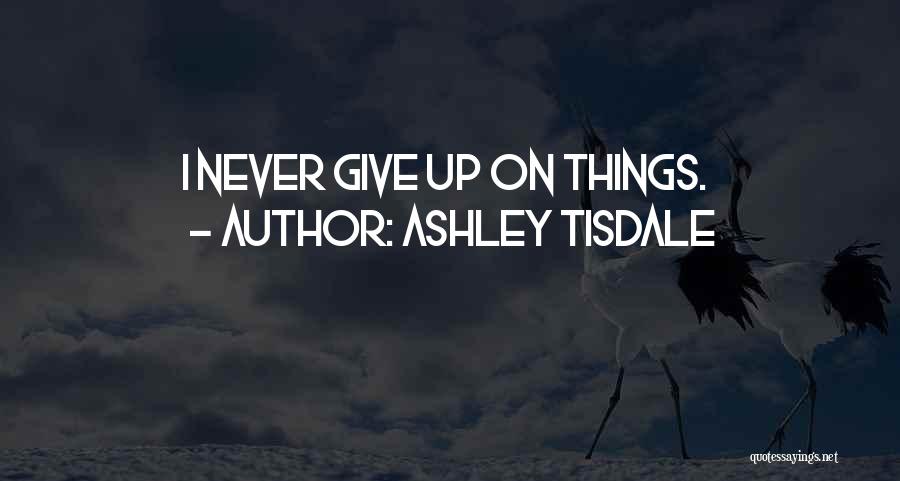 Ashley Tisdale Quotes: I Never Give Up On Things.