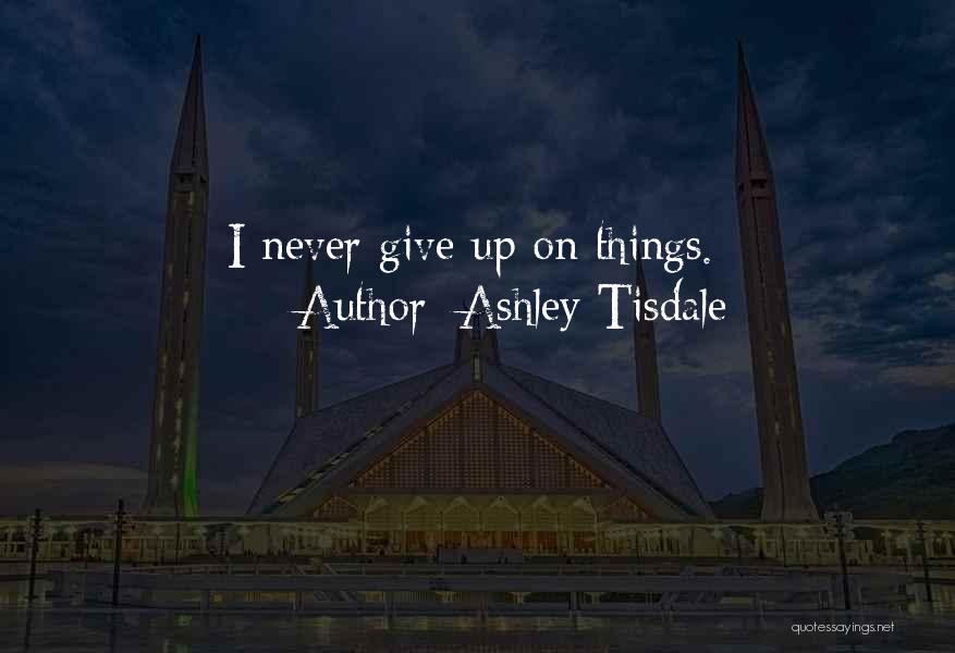 Ashley Tisdale Quotes: I Never Give Up On Things.