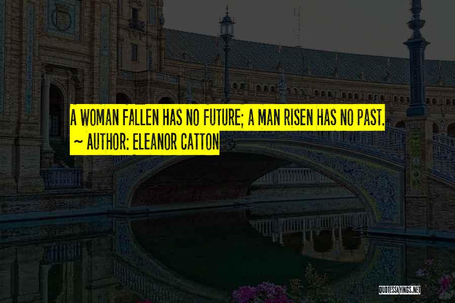 Eleanor Catton Quotes: A Woman Fallen Has No Future; A Man Risen Has No Past.