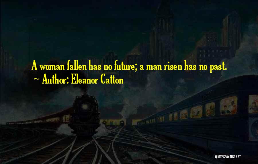 Eleanor Catton Quotes: A Woman Fallen Has No Future; A Man Risen Has No Past.