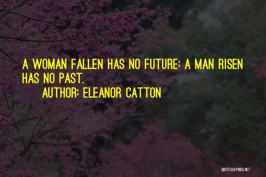 Eleanor Catton Quotes: A Woman Fallen Has No Future; A Man Risen Has No Past.