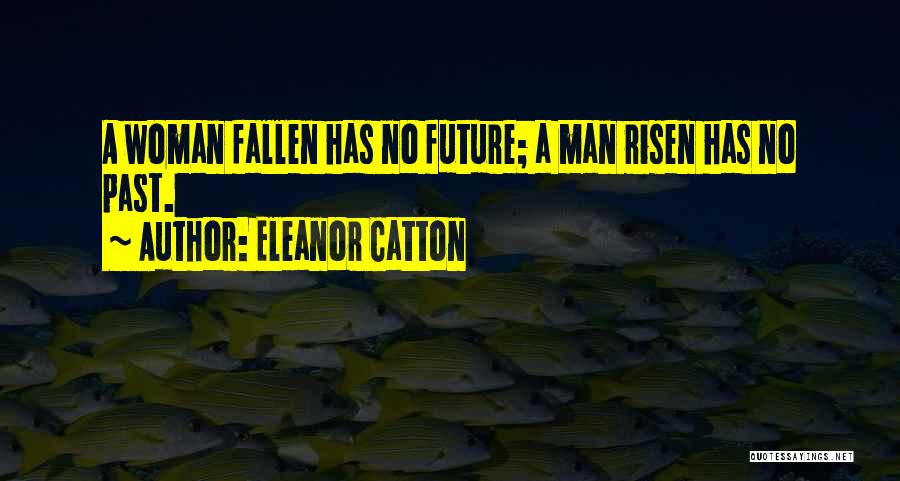 Eleanor Catton Quotes: A Woman Fallen Has No Future; A Man Risen Has No Past.