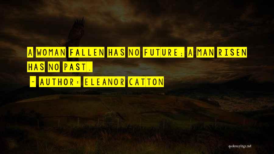 Eleanor Catton Quotes: A Woman Fallen Has No Future; A Man Risen Has No Past.