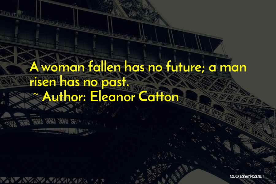 Eleanor Catton Quotes: A Woman Fallen Has No Future; A Man Risen Has No Past.
