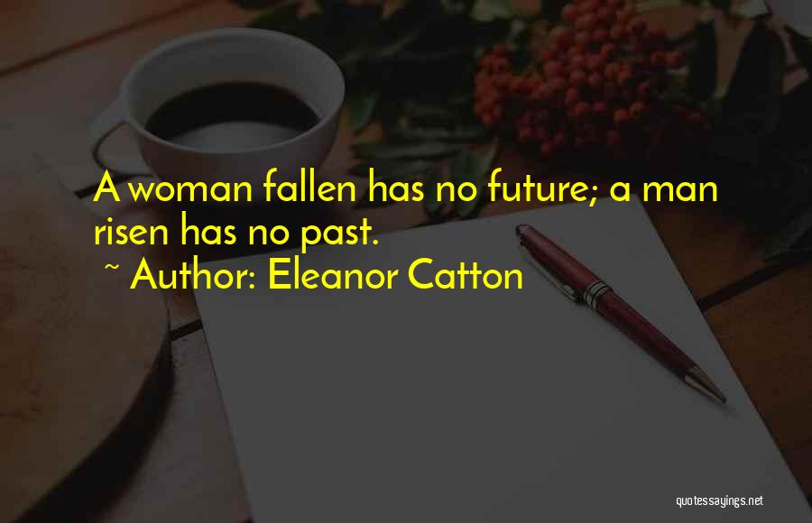 Eleanor Catton Quotes: A Woman Fallen Has No Future; A Man Risen Has No Past.