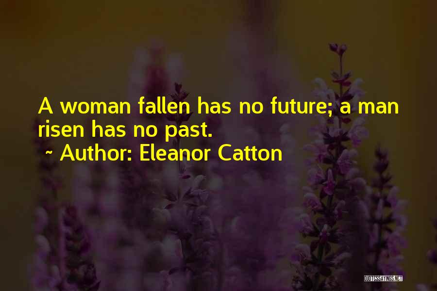 Eleanor Catton Quotes: A Woman Fallen Has No Future; A Man Risen Has No Past.
