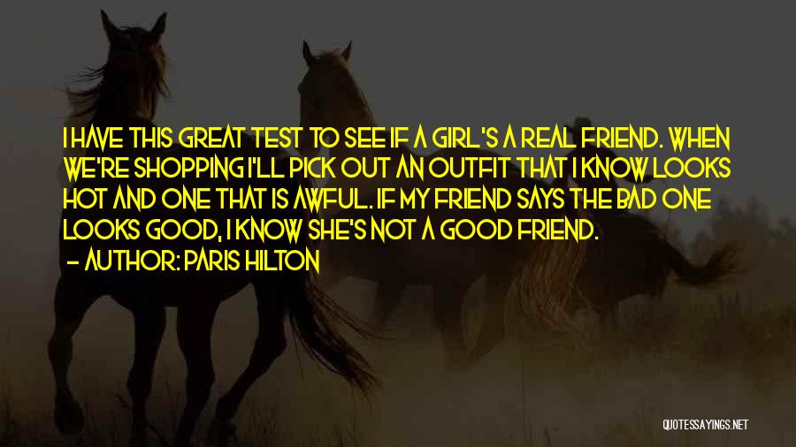 Paris Hilton Quotes: I Have This Great Test To See If A Girl's A Real Friend. When We're Shopping I'll Pick Out An