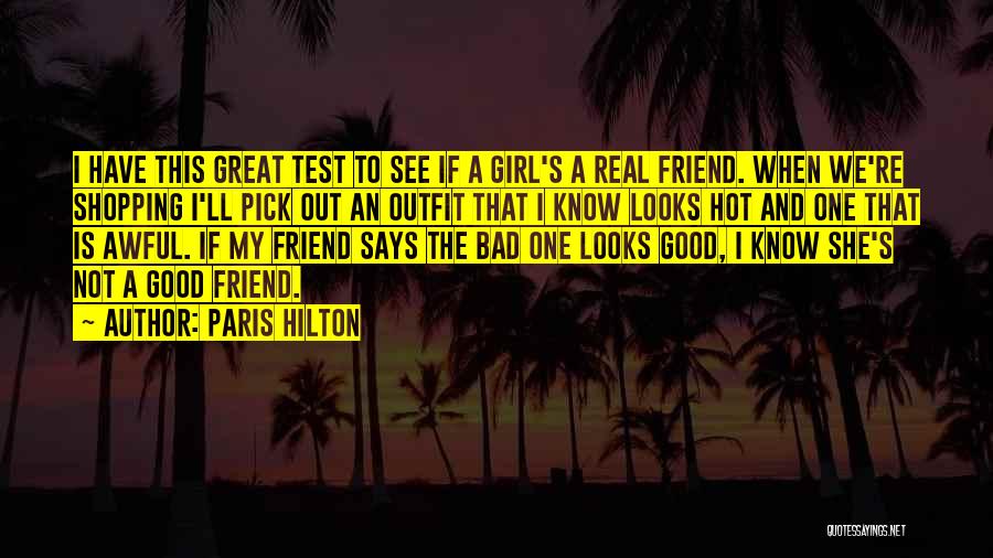 Paris Hilton Quotes: I Have This Great Test To See If A Girl's A Real Friend. When We're Shopping I'll Pick Out An